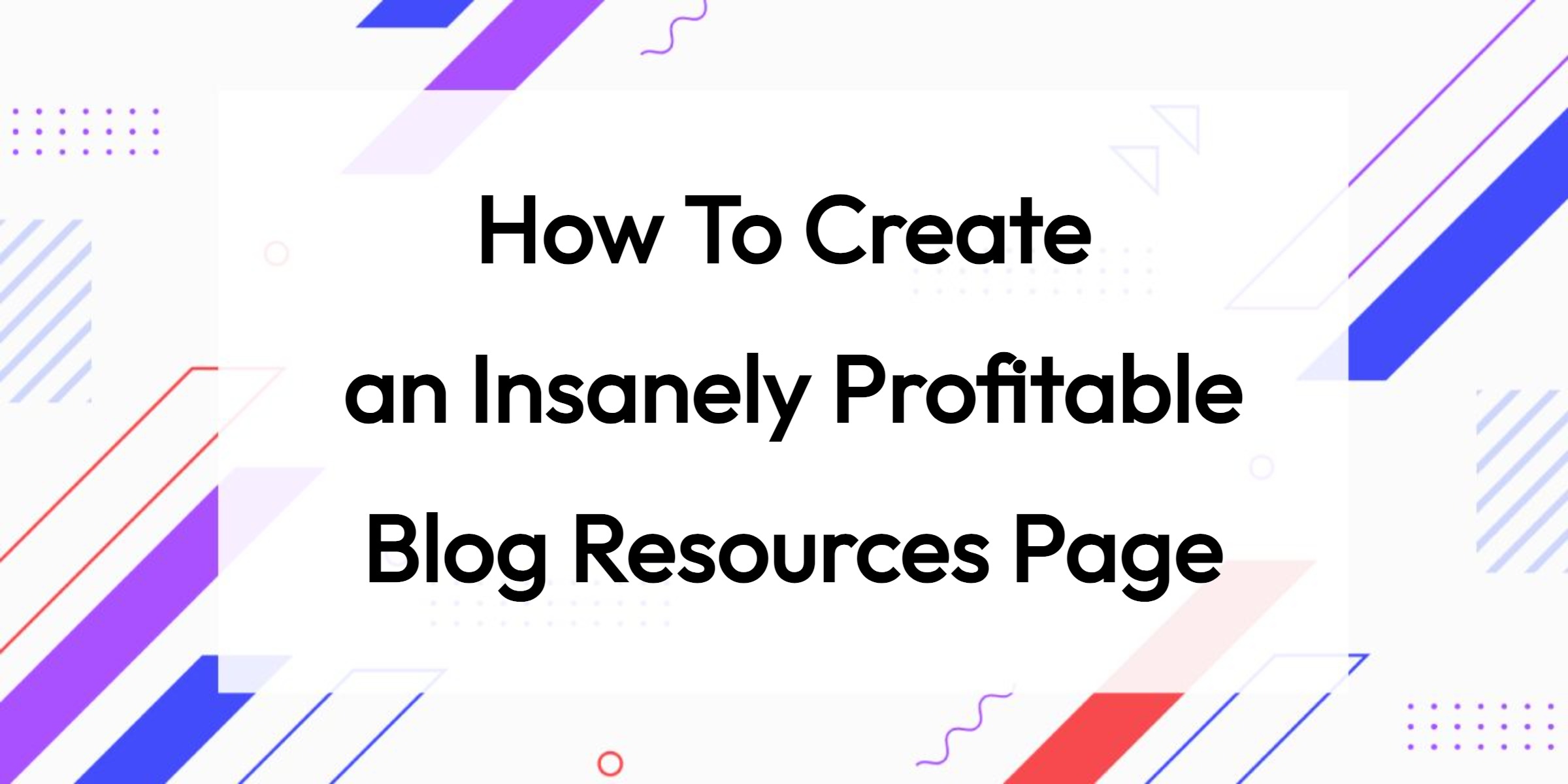 How To Create an Insanely Profitable Blog Resources Page: Better UX & More $$$